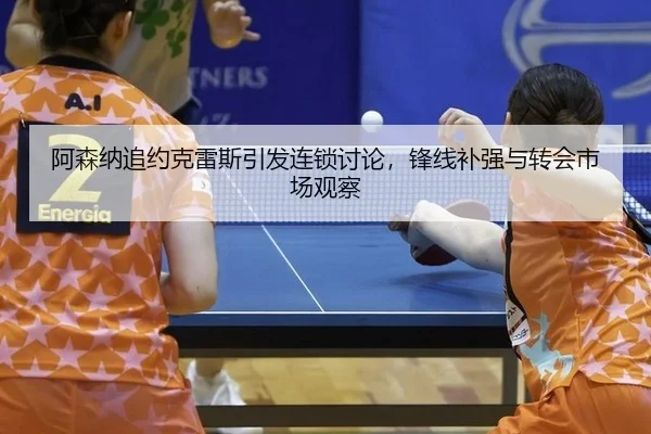 阿森纳追约克雷斯引发连锁讨论，锋线补强与转会市场观察